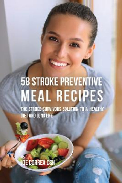 58 Stroke Preventive Meal Recipes: The Stroke-Survivors Solution to a Healthy Diet and Long Life by Joe Correa
