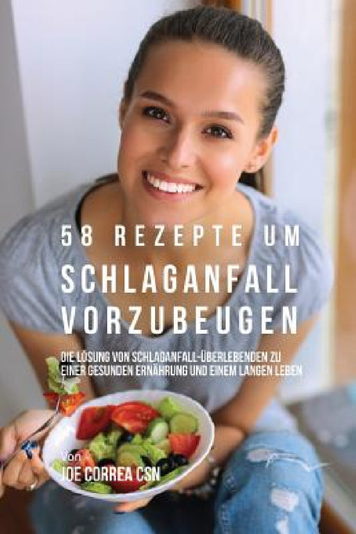 58 Rezepte um Schlaganfall vorzubeugen: Die Lösung von Schlaganfall-Überlebenden zu einer gesunden Ernährung und einem langen Leben by Joe Correa