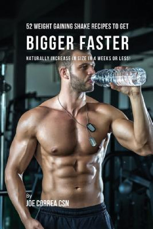 52 Weight Gaining Shake Recipes to Get Bigger Faster: Naturally Increase in Size In 4 Weeks or Less! by Joe Correa