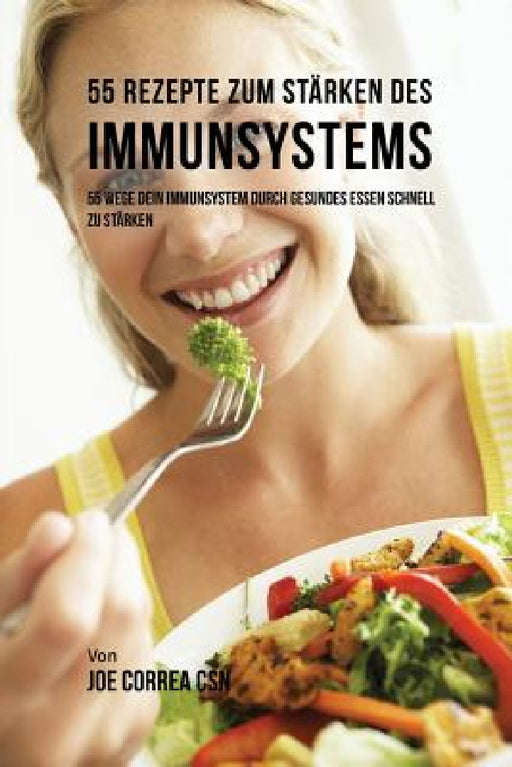 55 Rezepte zum Stärken des Immunsystems: 55 Wege dein Immunsystem durch gesundes essen schnell zu stärken by Joe Correa