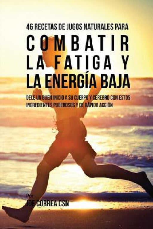 46 Recetas de Jugos Naturales Para Combatir la Fatiga y la Energía Baja: 46 Recetas de Jugos Naturales Para Combatir la Fatiga y la Energía Baja by Joe Correa