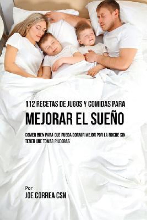 112 Recetas De Jugos y Comidas Para Mejorar El Sueño: Comer Bien Para Que Pueda Dormir Mejor Por La Noche Sin Tener Que Tomar Píldoras by Joe Correa