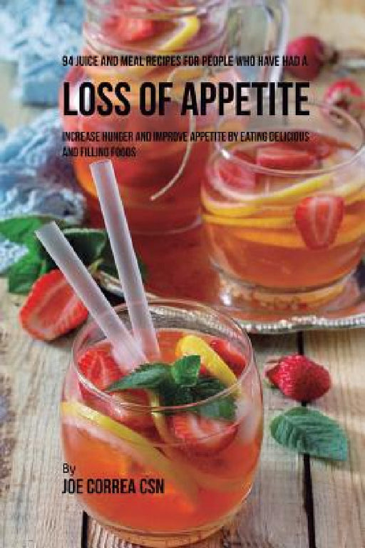 94 Juice and Meal Recipes for People Who Have Had a Loss of Appetite: Increase Hunger and Improve Appetite by Eating Delicious and Filling Foods by Joe Correa