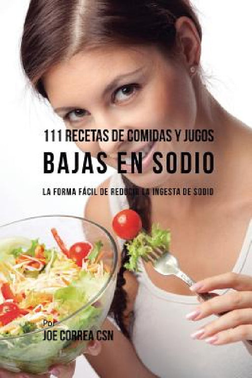 111 Recetas de Comidas y Jugos Bajas En Sodio: La Forma Fácil de Reducir La Ingesta de Sodio by Joe Correa