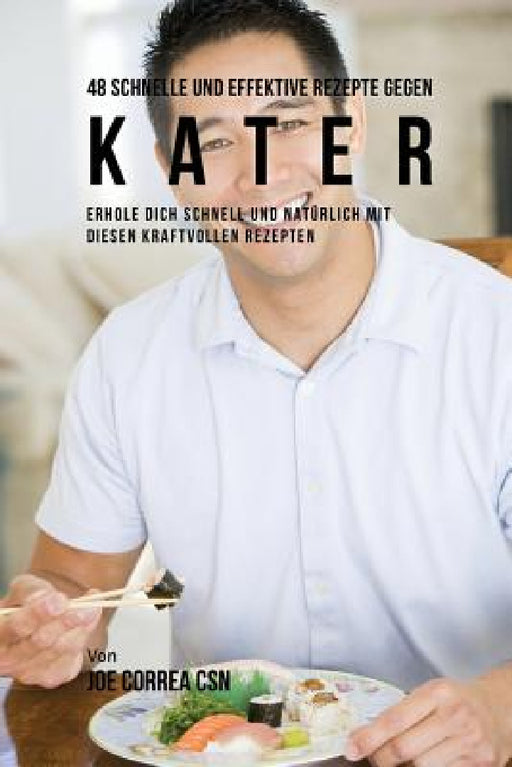 48 Schnelle und Effektive Rezepte gegen Kater: Erhole dich schnell und natürlich mit diesen kraftvollen Rezepten by Joe Correa
