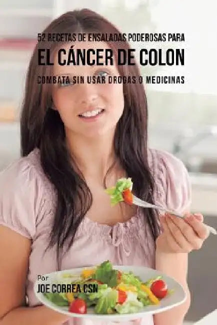 52 Recetas de Ensaladas Poderosas Para el Cáncer de Colon: Combata Sin Usar Drogas o Medicinas by Joe Correa