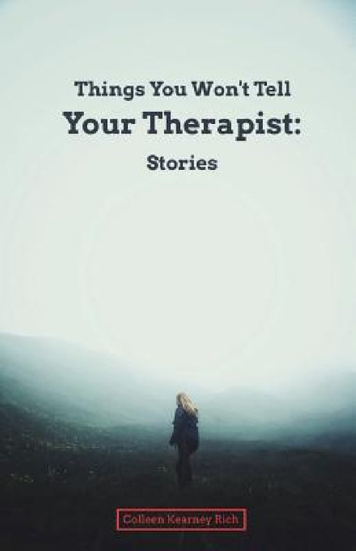 Things You Won't Tell Your Therapist: Stories by Colleen Kearney Rich