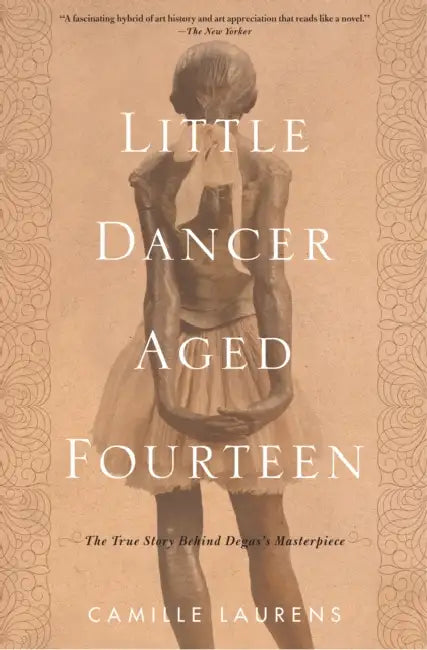 Little Dancer Aged Fourteen: The True Story Behind Degas's Masterpiece by Camille Laurens, Willard Wood