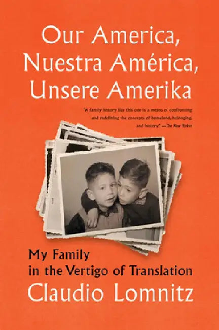 Our America, Nuestra América, Unsere Amerika: My Family in the Vertigo of Translation by Claudio Lomnitz