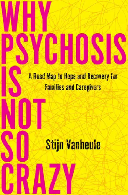Why Psychosis Is Not So Crazy: The Story Behind Hope and Recovery by Stijn Vanheule