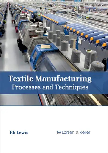 Textile Manufacturing: Processes and Techniques by Eli Lewis