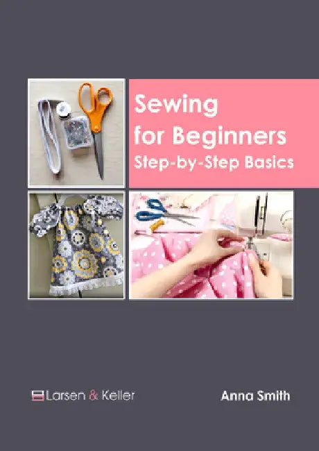 Sewing for Beginners: Step-By-Step Basics by Anna Smith