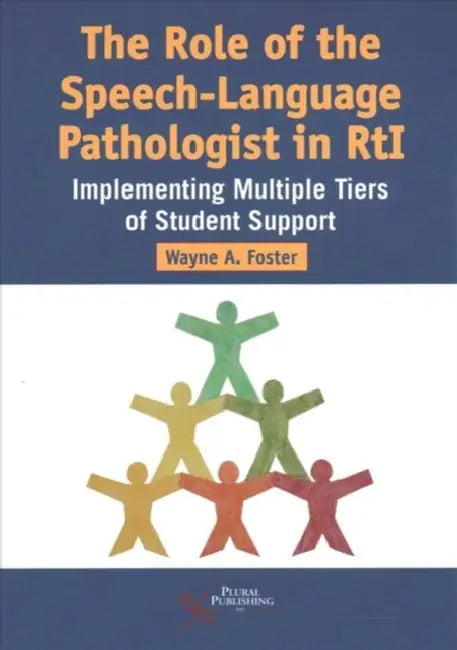 The Role of the Speech-Language Pathologist in RTI: Implementing Multiple Tiers of Student Support by Wayne A. Foster