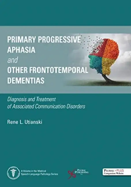 Primary Progressive Aphasia and Other Frontotemporal Dementias: Diagnosis and Treatment of Associated Communication Disorders by Rene L. Utianski