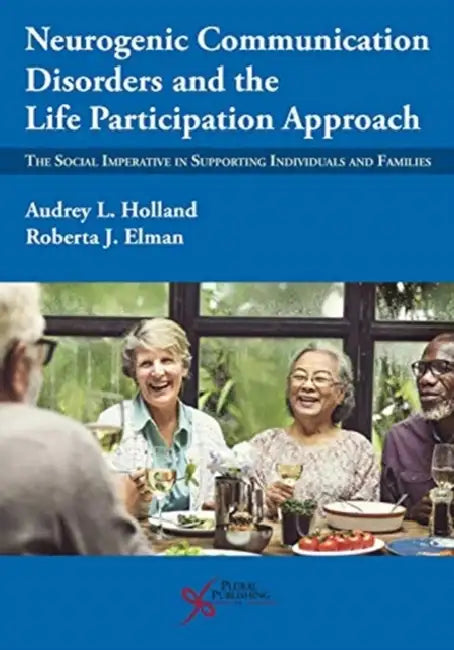 Neurogenic Communication Disorders and the Life Participation Approach: The Social Imperative in Supporting Individuals and Families by Holland