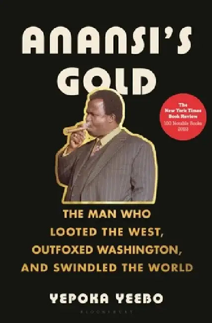 Anansi's Gold: The Man Who Looted the West, Outfoxed Washington, and Swindled the World by Yepoka Yeebo