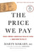 The Price We Pay: What Broke American Health Care--And How to Fix It by Marty Makary