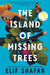 The Island of Missing Trees by Elif Shafak