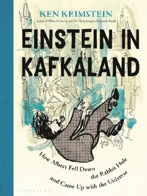 Einstein in Kafkaland: How Albert Fell Down the Rabbit Hole and Came Up with the Universe by Ken Krimstein