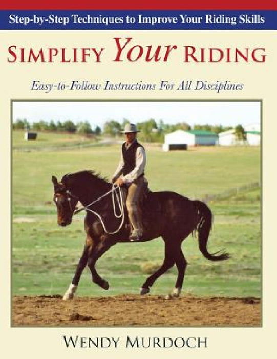 Simplify Your Riding: Step-by-Step Techniques to Improve Your Riding Skills by Wendy Murdoch