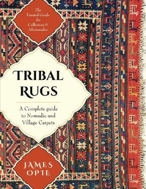 Tribal Rugs: A Complete Guide to Nomadic and Village Carpets by James Opie