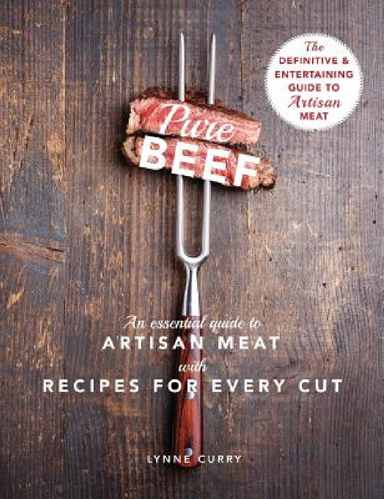 Pure Beef: An Essential Guide to Artisan Meat with Recipes for Every Cut by Lynne Curry