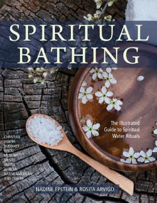 Spiritual Bathing: Healing Rituals and Traditions from Around the World by Nadine Epstein, Rosita Arvigo