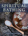Spiritual Bathing: Healing Rituals and Traditions from Around the World by Nadine Epstein, Rosita Arvigo