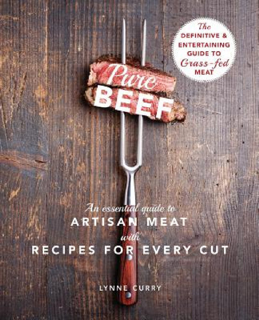 Pure Beef: An Essential Guide to Artisan Meat with Recipes for Every Cut by Lynne Curry