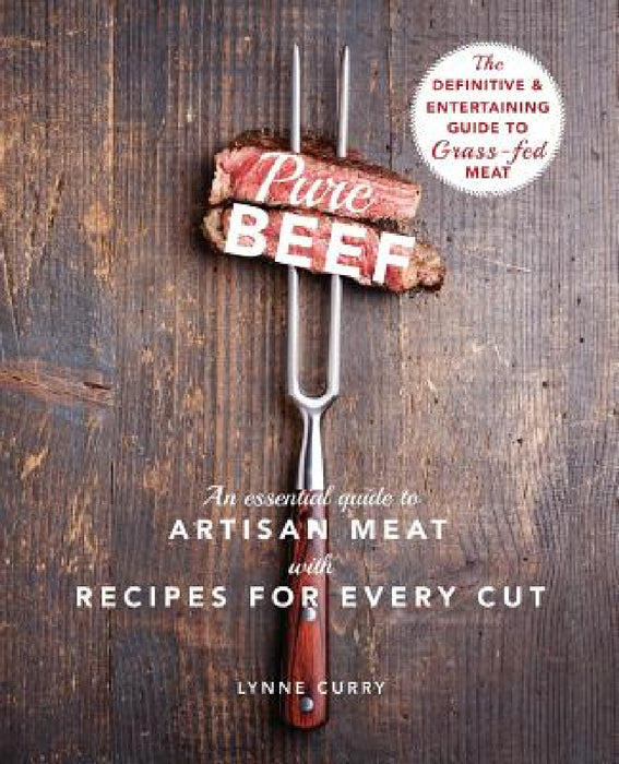 Pure Beef: An Essential Guide to Artisan Meat with Recipes for Every Cut by Lynne Curry