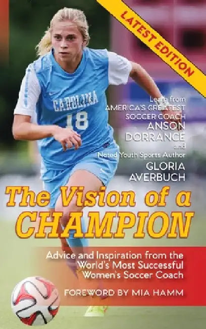 The Vision Of A Champion: Advice And Inspiration From The World's Most Successful Women's Soccer Coach by Anson Dorrance
