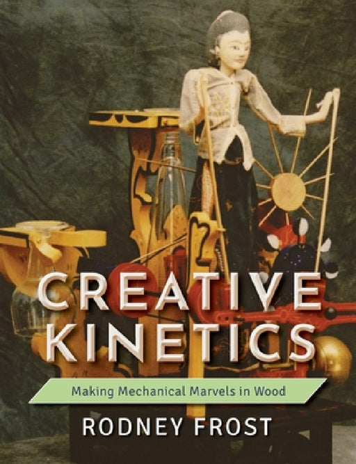 Creative Kinetics: Making Mechanical Marvels in Wood by Rodney Frost