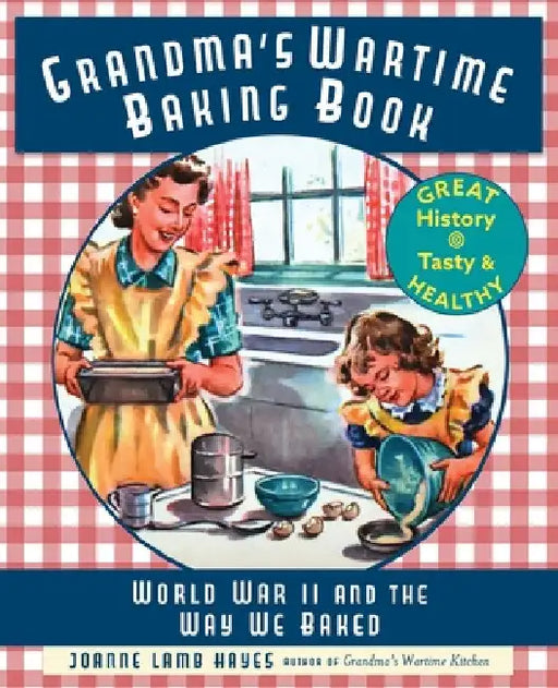 Grandma's Wartime Baking Book: World War II and the Way We Baked by Joanne Lamb Hayes
