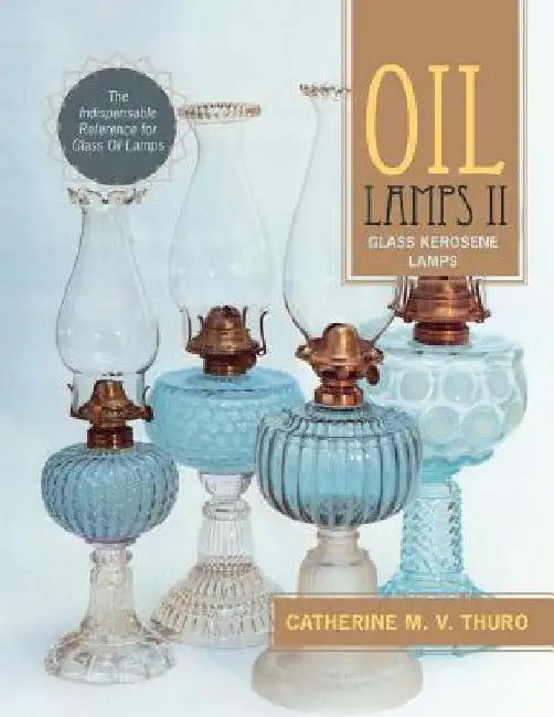 Oil Lamps II: Glass Kerosene Lamps by Catherine M. V. Thuro