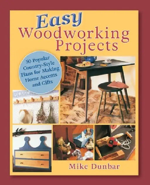 Easy Woodworking Projects: 50 Popular Country-Style Plans to Build for Home Accents, Gifts, or Sale by Mike Dunbar