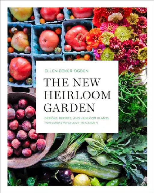 The New Heirloom Garden: 12 Theme Designs with Recipes for Cooks Who Love to Garden by Ellen Ecker Ogden