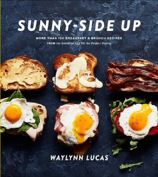 Sunny-Side Up: More Than 100 Breakfast & Brunch Recipes from the Essential Egg to the Perfect Pastry by Waylynn Lucas