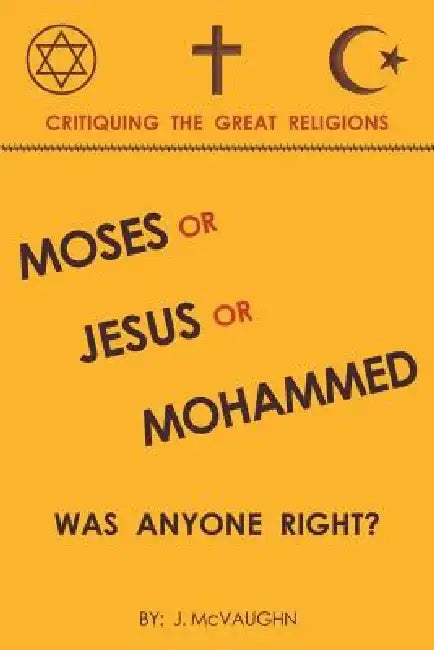 Moses or Jesus or Mohammed: Was Anyone Right? by J. McVaughn