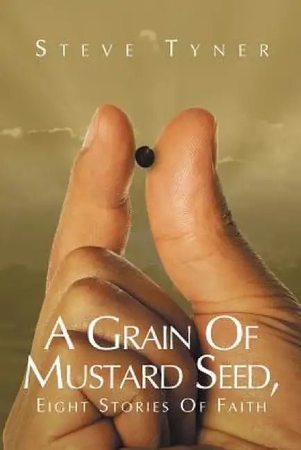 A Grain of Mustard Seed: Eight Stories of Faith by Steve Tyner