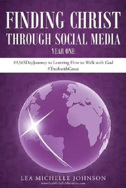 Finding Christ Through Social Media: Year One #A365dayjourney to Learning How to Walk with God #Truthwithgrace by Lea Michelle Johnson