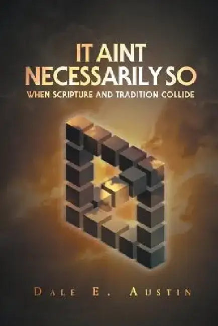 It Ain't Necessarily So: When Scripture and Tradition Collide by Dale E. Austin
