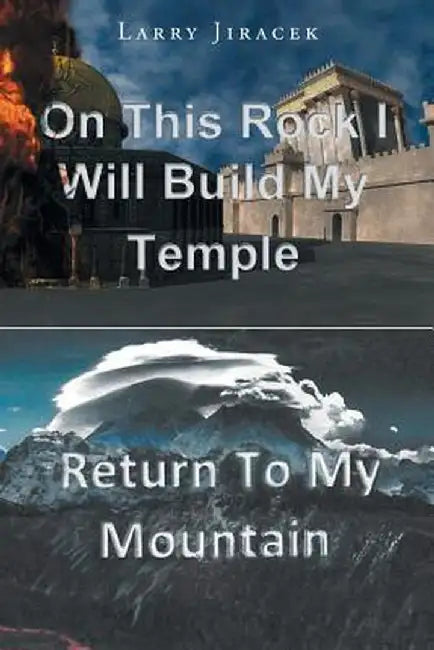 On This Rock I Will Build My Temple: Return to My Mountain by Larry Jiracek