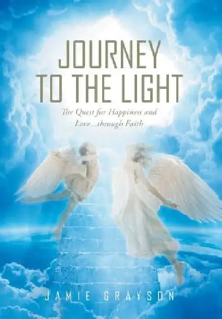Journey to the Light: The Quest for Happiness and Love. . . through Faith by Jamie Grayson