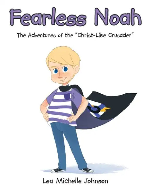 Fearless Noah: The Adventures of the "Christ-Like Crusader" by Lea Michelle Johnson
