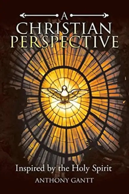 A Christian Perspective: Inspired by the Holy Spirit by Anthony Gantt