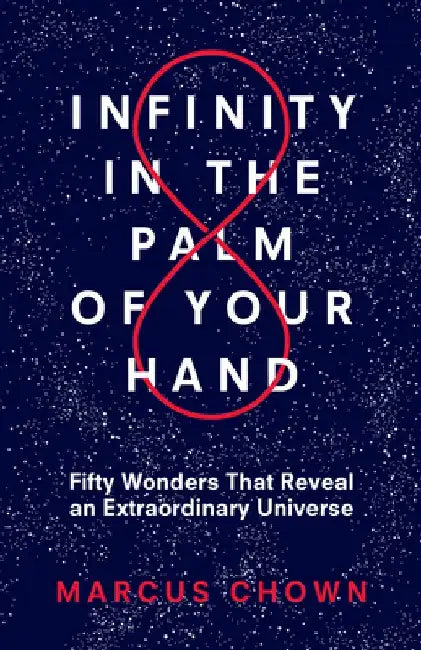 Infinity in the Palm of Your Hand: Fifty Wonders That Reveal an Extraordinary Universe by Marcus Chown