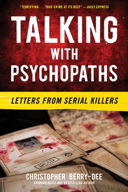 Talking with Psychopaths and Savages: Letters from Serial Killers by Christopher Berry-Dee