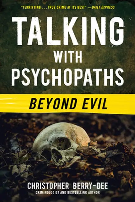Talking with Psychopaths and Savages: Beyond Evil by Christopher Berry-Dee