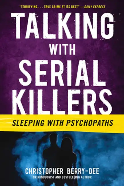 Talking with Serial Killers: Sleeping with Psychopaths by Christopher Berry-Dee