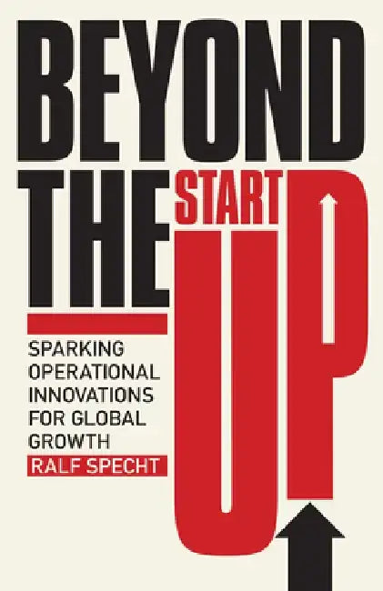 Beyond the Startup: Sparking Operational Innovations for Global Growth by Ralf Specht